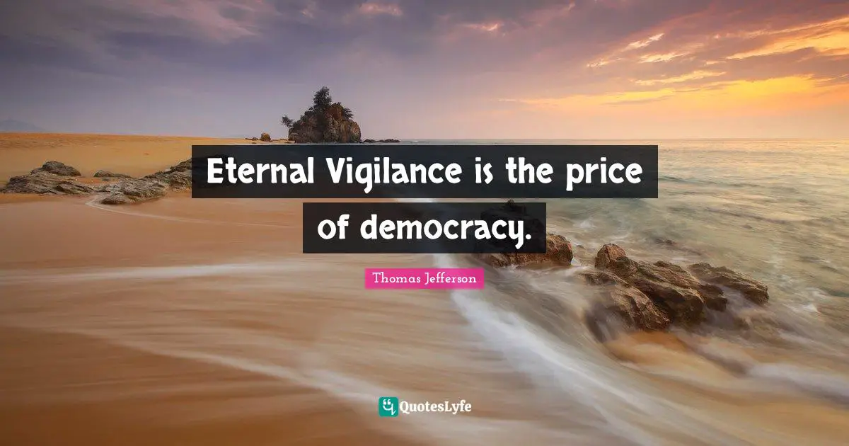 Thomas Jefferson Quotes: "Eternal Vigilance is the price of democracy."