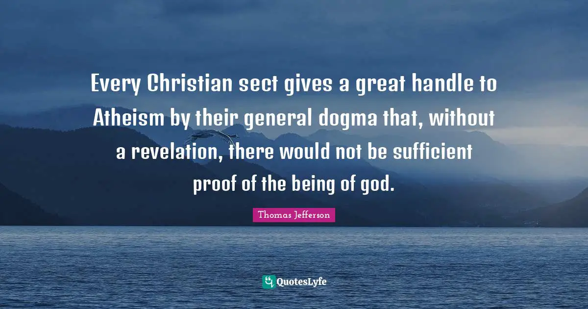 Every Christian sect gives a great handle to Atheism by their general dogma that, without a revelation, there would not be sufficient proof of the being of god.