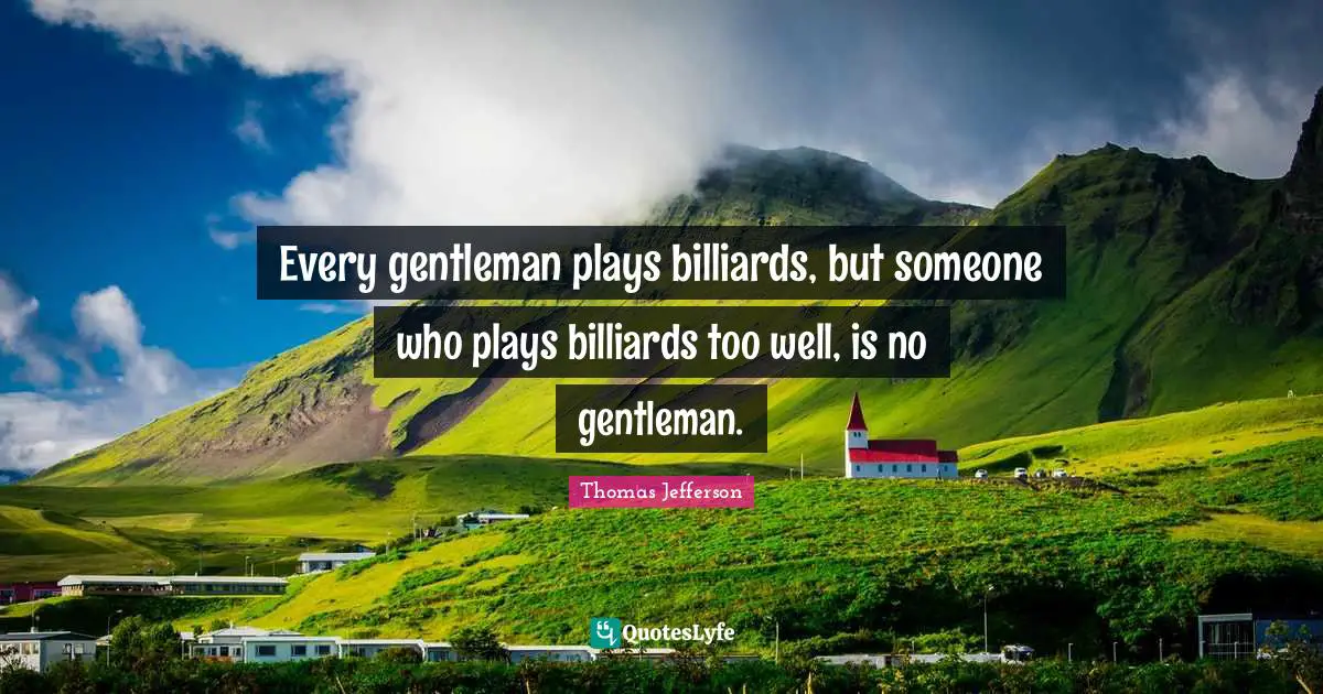 Every gentleman plays billiards, but someone who plays billiards too well, is no gentleman.