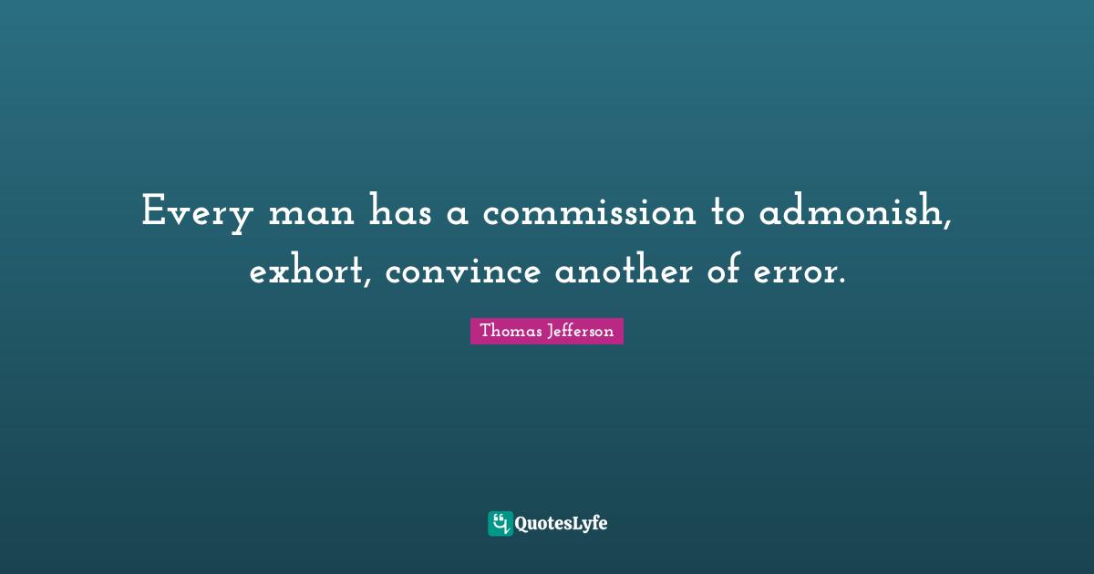 Every man has a commission to admonish, exhort, convince another of error.