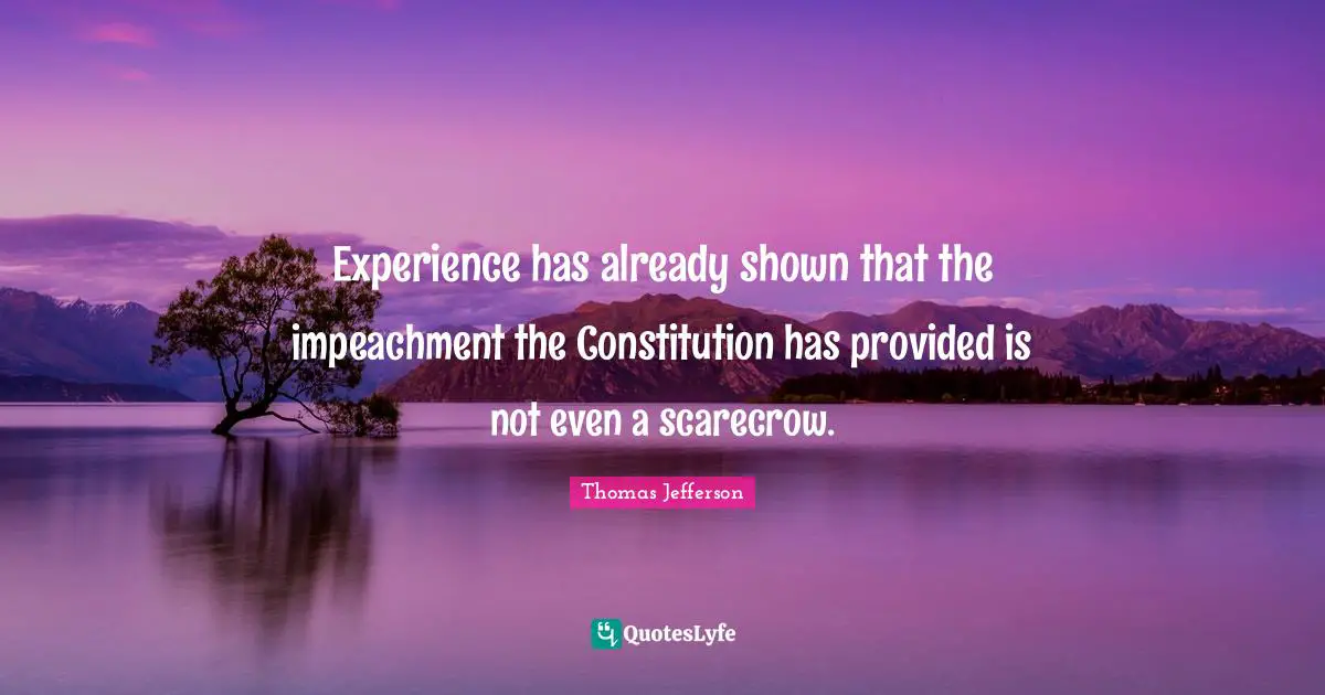 Impeachment Quotes: "Experience has already shown that the impeachment the Constitution has provided is not even a scarecrow."