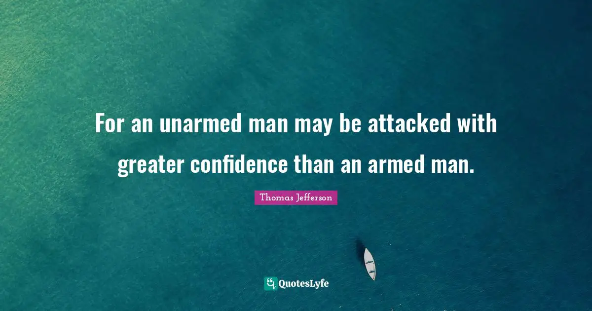 For an unarmed man may be attacked with greater confidence than an armed man.