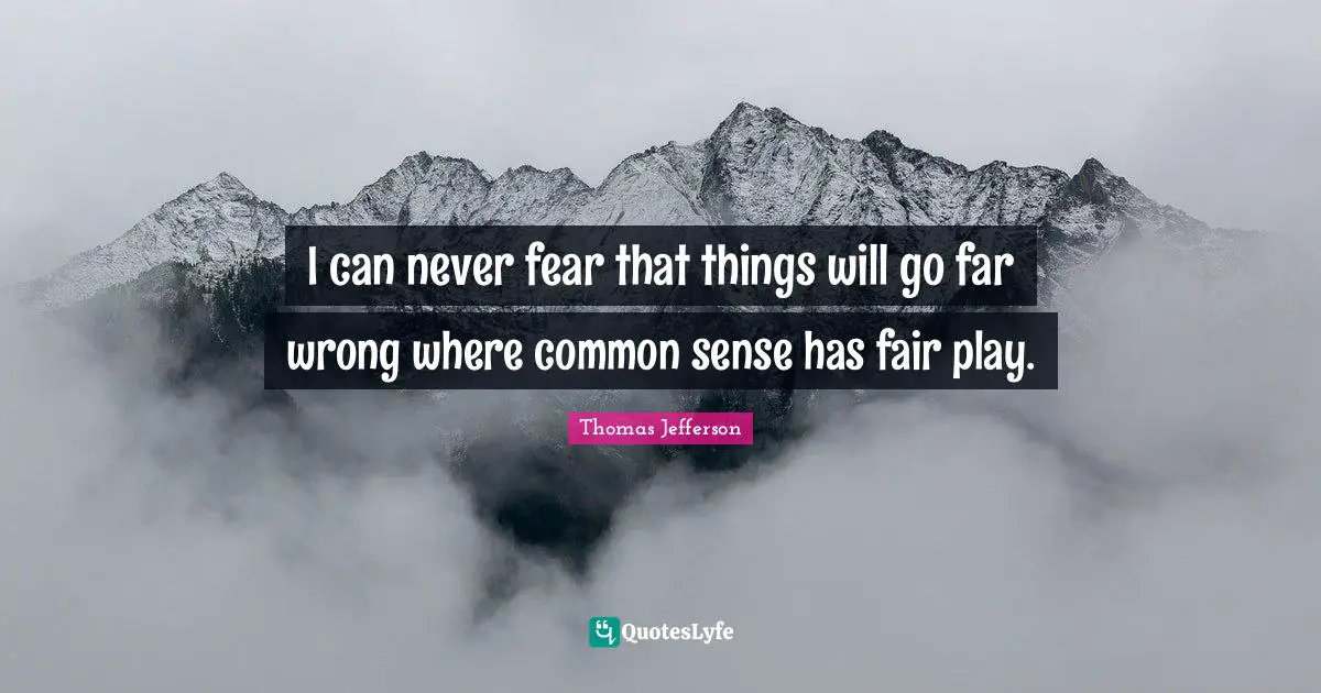 I can never fear that things will go far wrong where common sense has fair play.