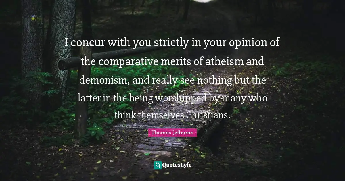 I concur with you strictly in your opinion of the comparative merits of atheism and demonism, and really see nothing but the latter in the being worshipped by many who think themselves Christians.