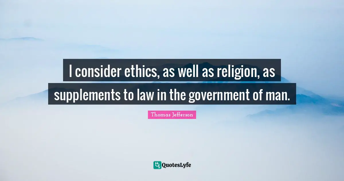 Thomas Jefferson Quotes: "I consider ethics, as well as religion, as supplements to law in the government of man."