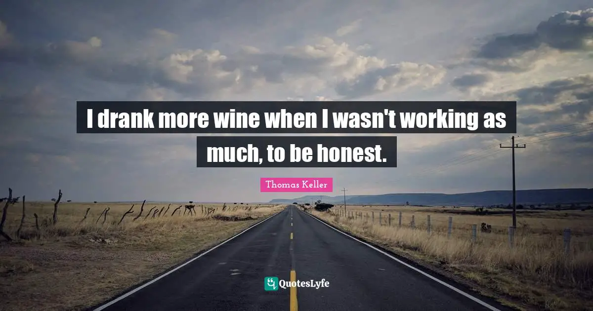 Thomas Keller Quotes: "I drank more wine when I wasn't working as much, to be honest."