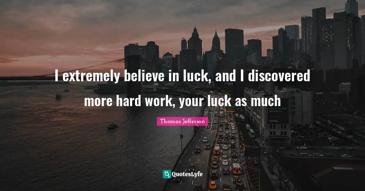 I extremely believe in luck, and I discovered more hard work, your luck as much