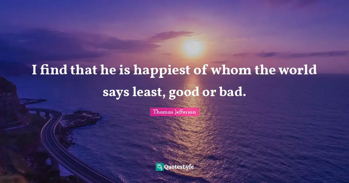 Bad Relationship Quotes: "I find that he is happiest of whom the world says least, good or bad."