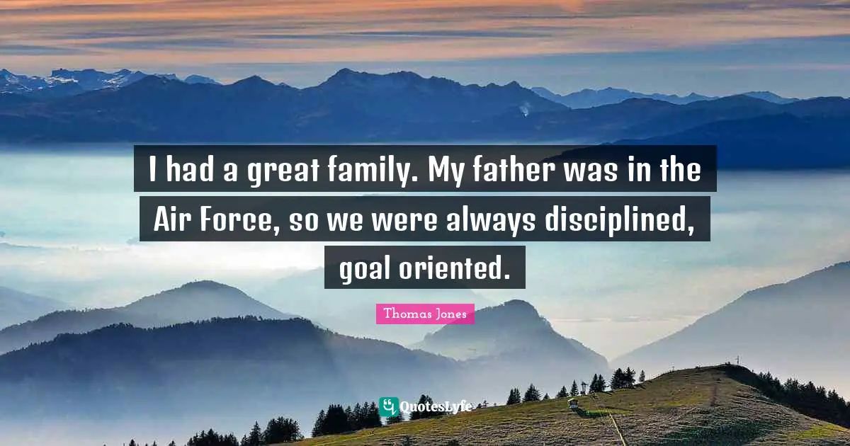 Oriented Quotes: "I had a great family. My father was in the Air Force, so we were always disciplined, goal oriented."
