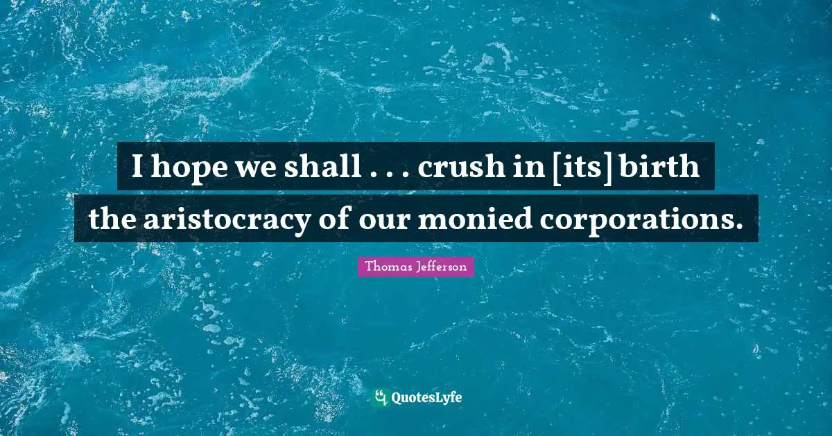 I hope we shall . . . crush in [its] birth the aristocracy of our monied corporations.