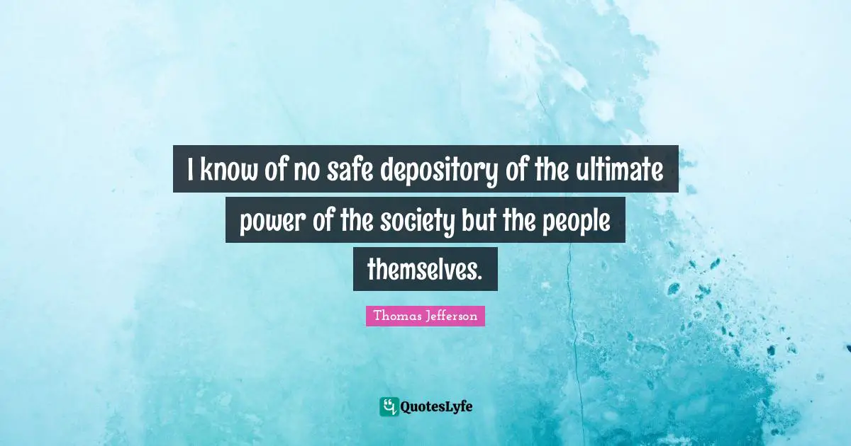 I know of no safe depository of the ultimate power of the society but the people themselves.