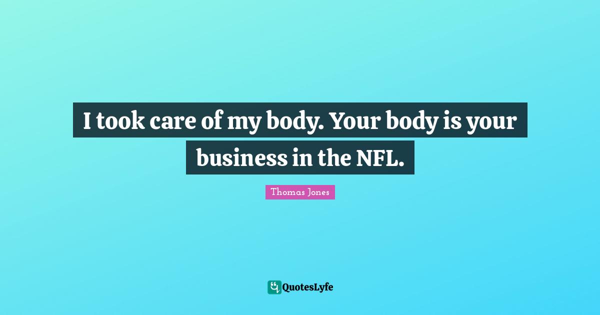 I took care of my body. Your body is your business in the NFL.