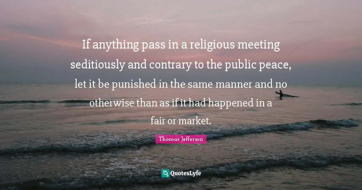 If anything pass in a religious meeting seditiously and contrary to the public peace, let it be punished in the same manner and no otherwise than as if it had happened in a fair or market.