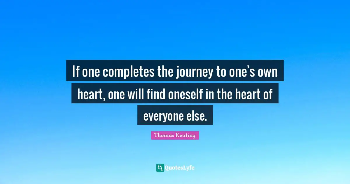 Journey Quotes: "If one completes the journey to one's own heart, one will find oneself in the heart of everyone else."