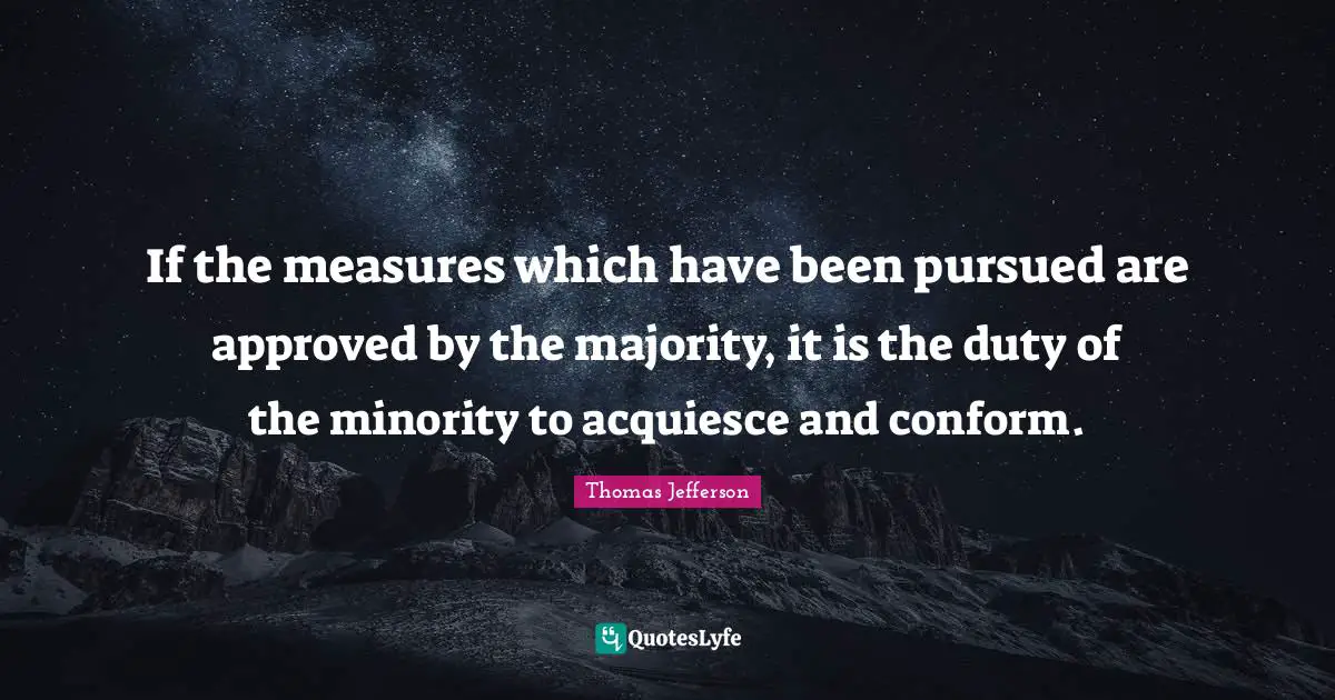 If the measures which have been pursued are approved by the majority, it is the duty of the minority to acquiesce and conform.