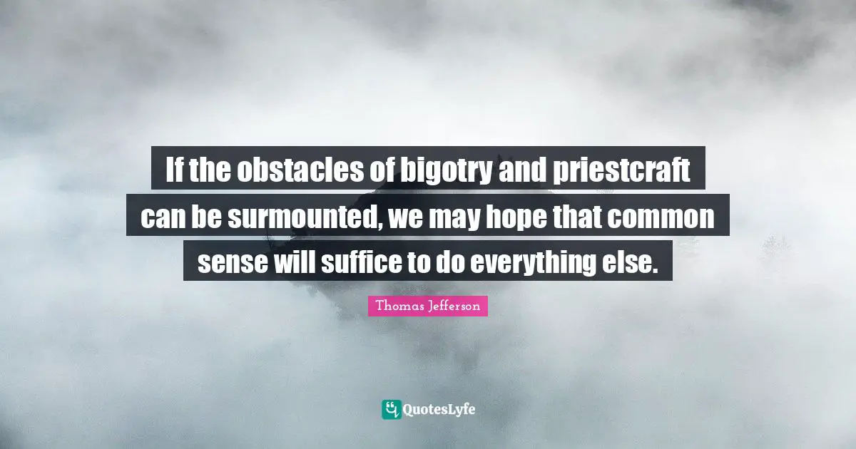 If the obstacles of bigotry and priestcraft can be surmounted, we may hope that common sense will suffice to do everything else.