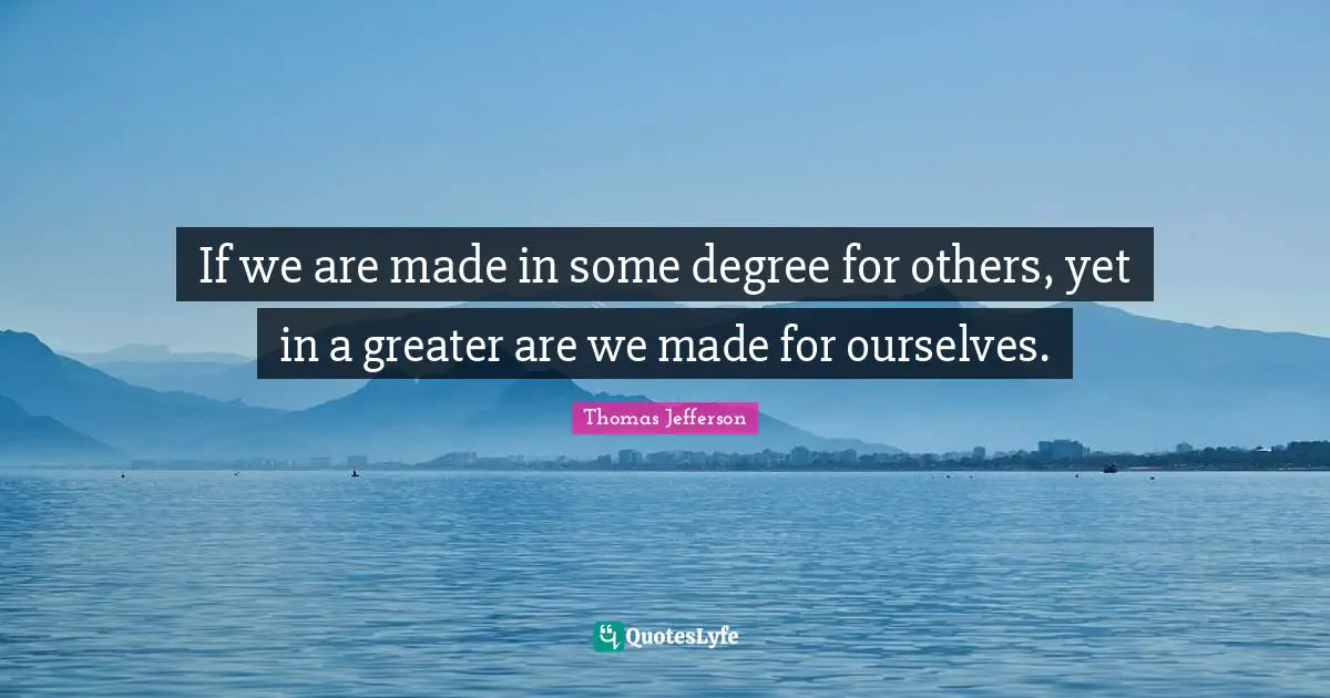 If we are made in some degree for others, yet in a greater are we made for ourselves.