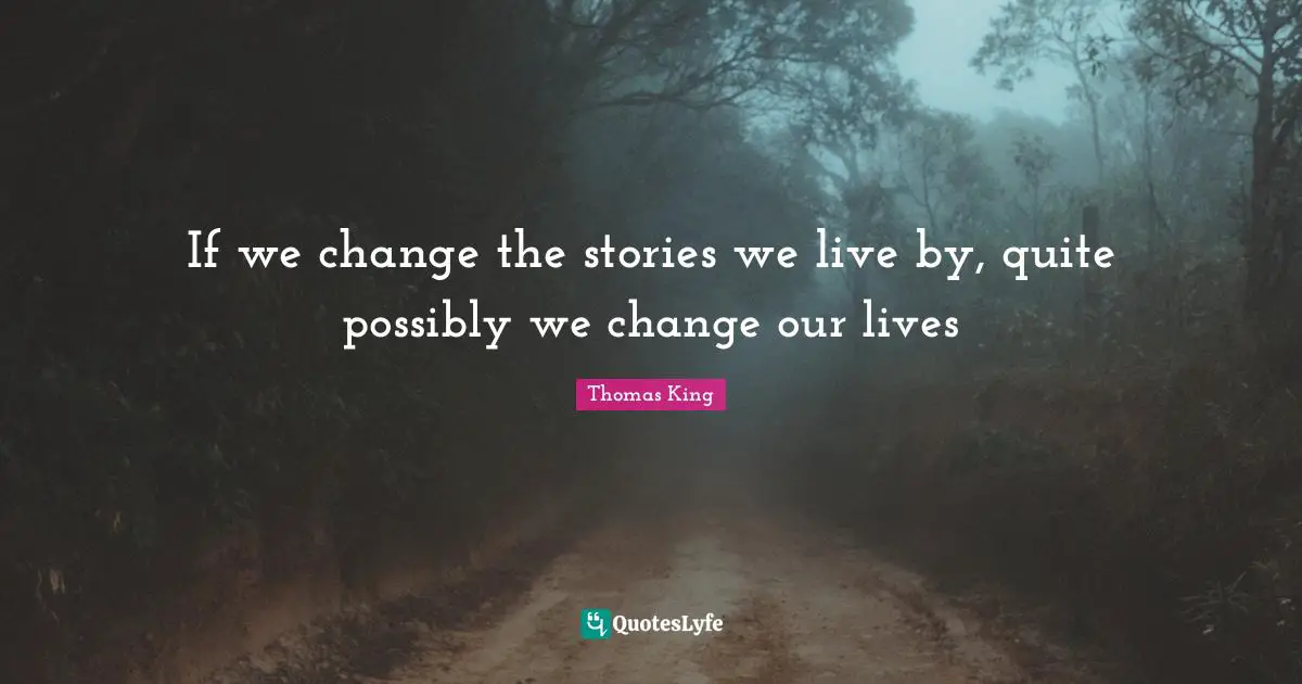 If we change the stories we live by, quite possibly we change our lives