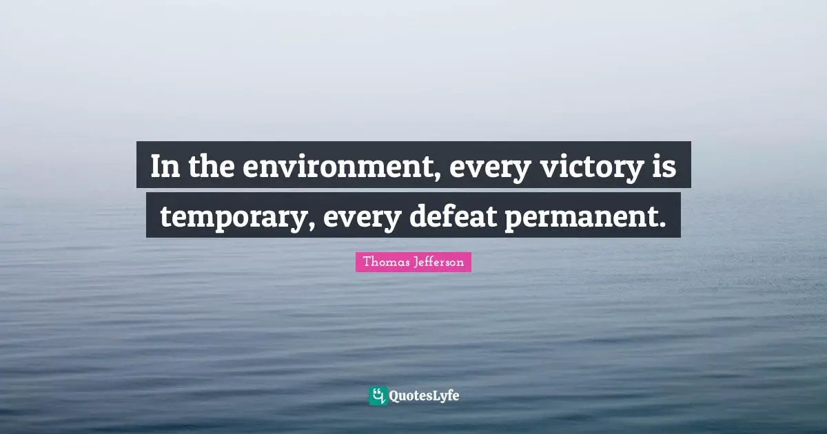 Temporary Defeat Quotes: "In the environment, every victory is temporary, every defeat permanent."