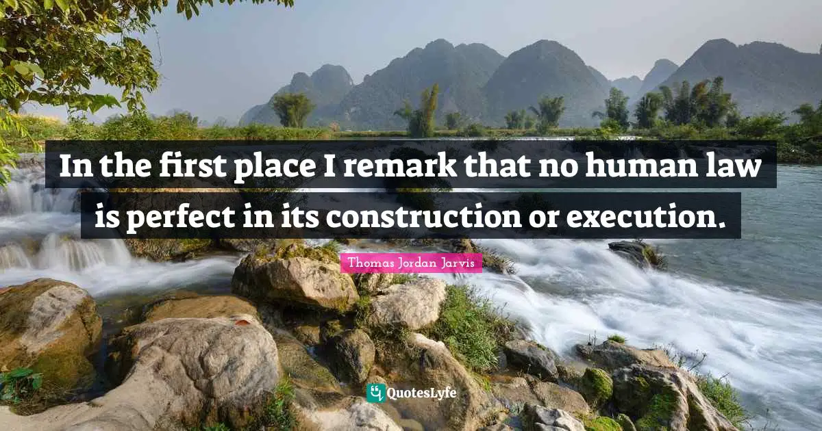 In the first place I remark that no human law is perfect in its construction or execution.