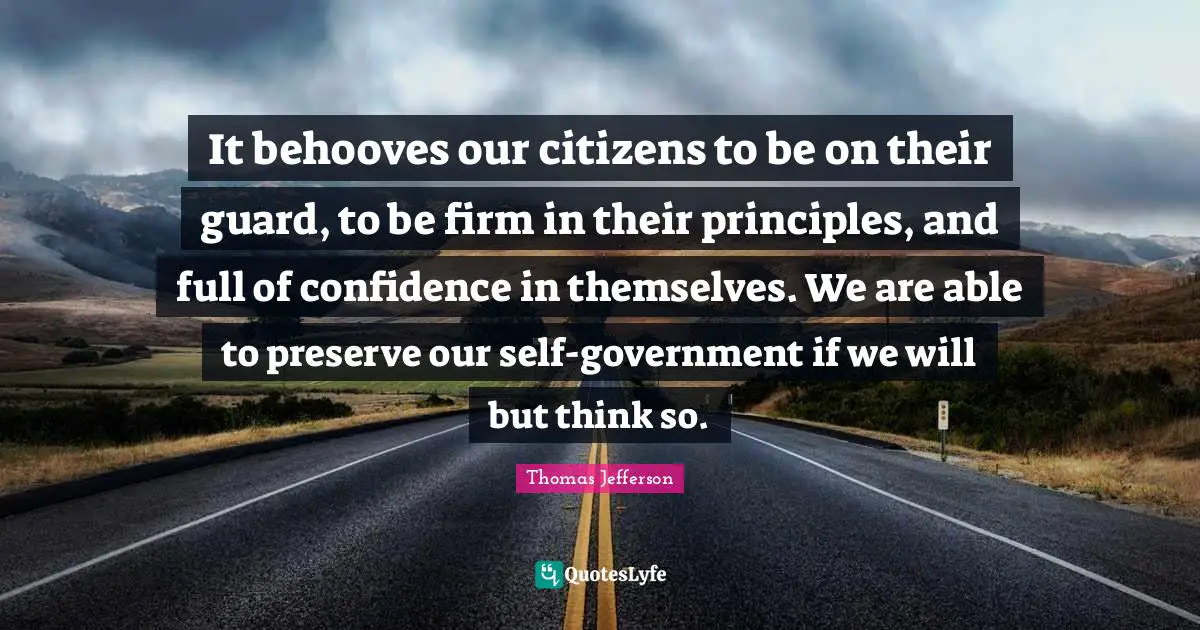 It behooves our citizens to be on their guard, to be firm in their principles, and full of confidence in themselves. We are able to preserve our self-government if we will but think so.