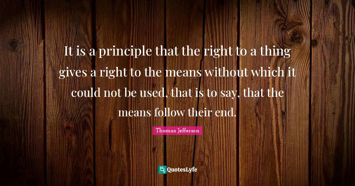 It is a principle that the right to a thing gives a right to the means without which it could not be used, that is to say, that the means follow their end.