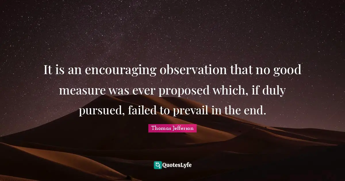 It is an encouraging observation that no good measure was ever proposed which, if duly pursued, failed to prevail in the end.
