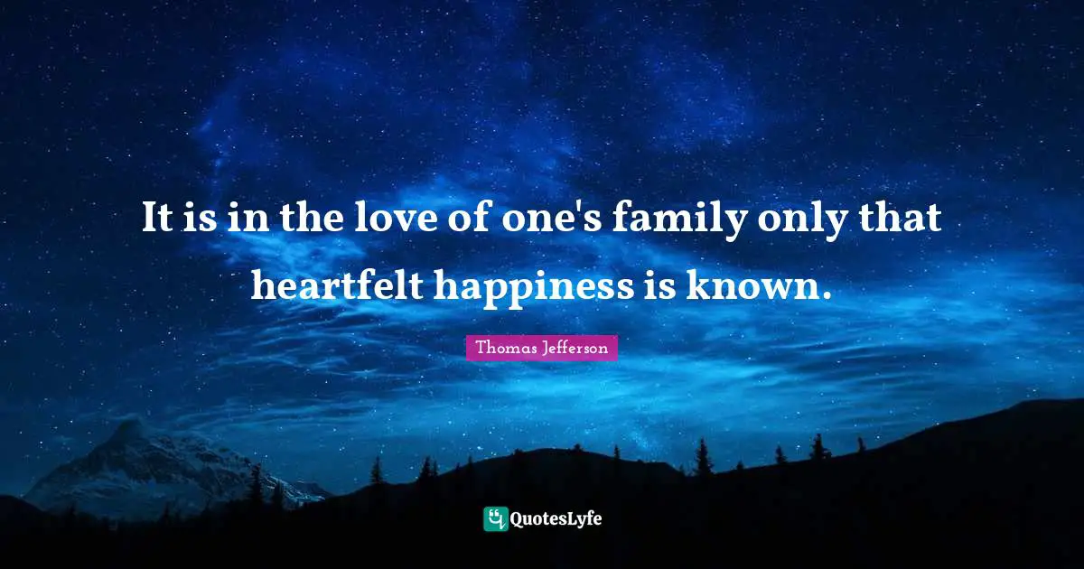 Heartfelt Quotes: "It is in the love of one's family only that heartfelt happiness is known."