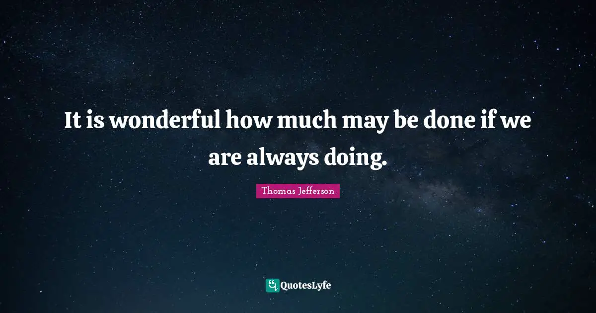 It is wonderful how much may be done if we are always doing.