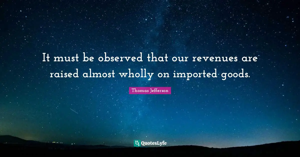 It must be observed that our revenues are raised almost wholly on imported goods.