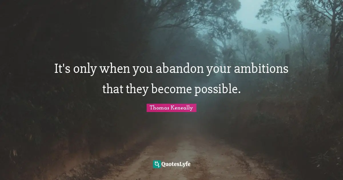 Thomas Keneally Quotes: "It's only when you abandon your ambitions that they become possible."
