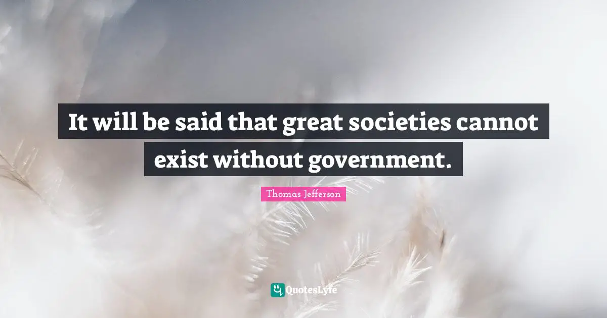 It will be said that great societies cannot exist without government.