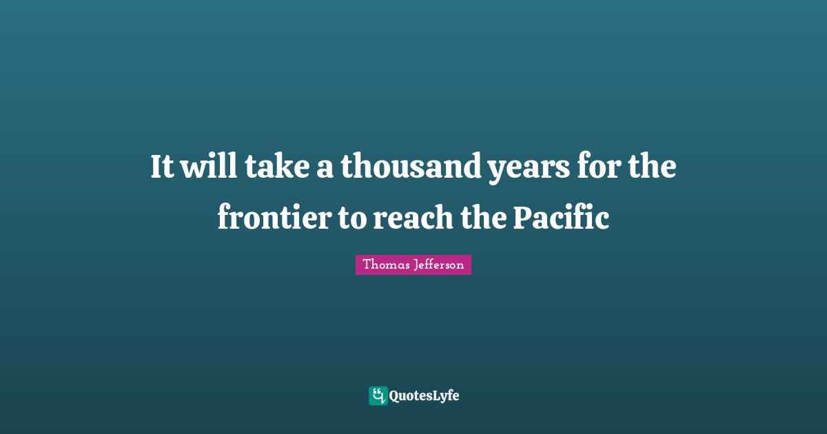 It will take a thousand years for the frontier to reach the Pacific