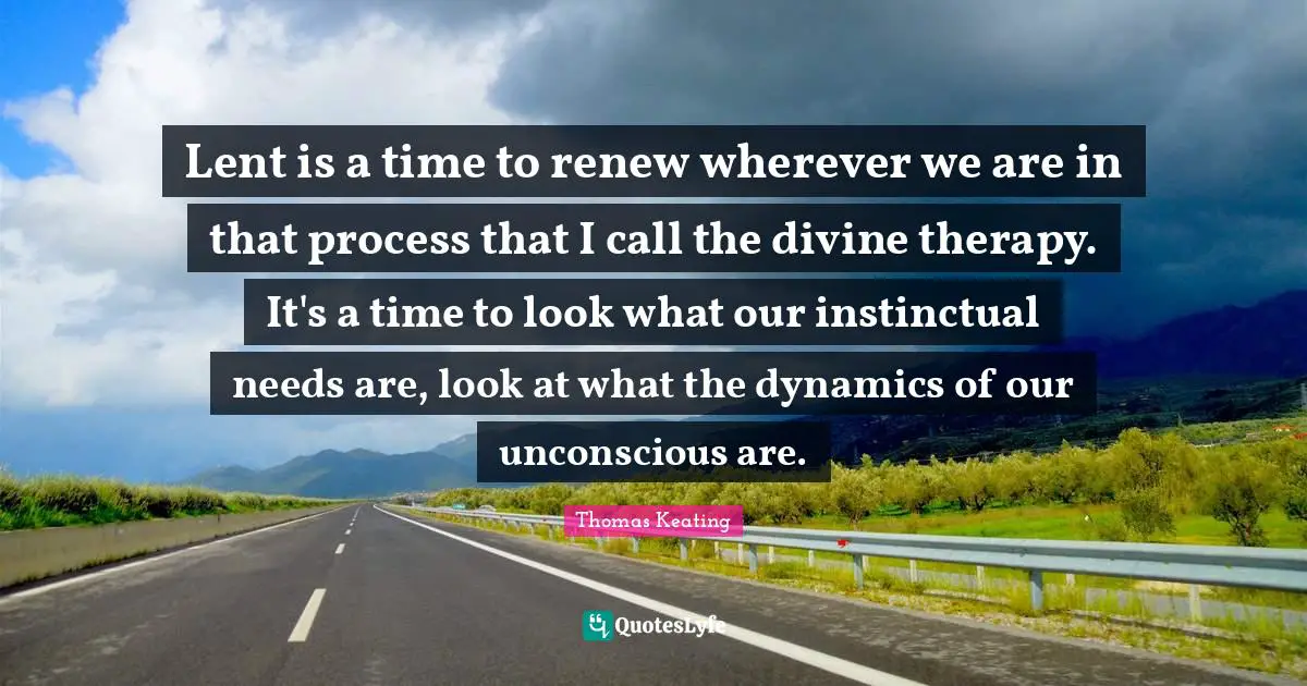 Lent is a time to renew wherever we are in that process that I call the divine therapy. It's a time to look what our instinctual needs are, look at what the dynamics of our unconscious are.