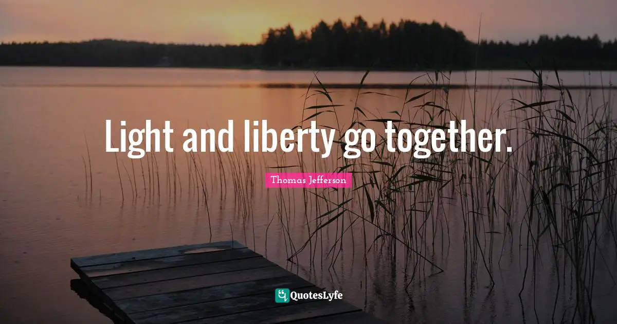 Light and liberty go together.