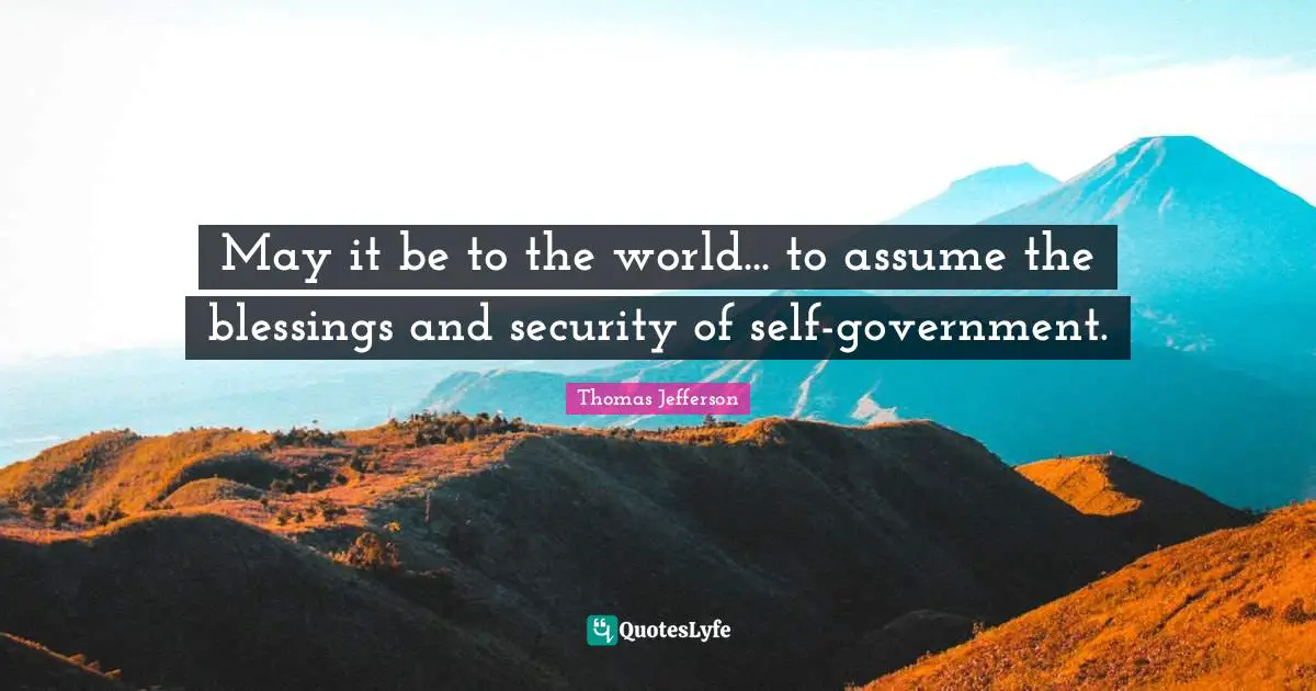 May it be to the world... to assume the blessings and security of self-government.