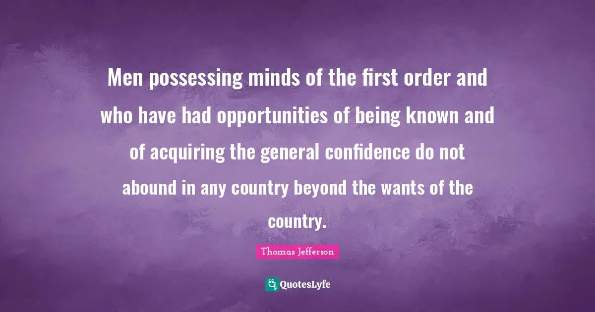 Men possessing minds of the first order and who have had opportunities of being known and of acquiring the general confidence do not abound in any country beyond the wants of the country.