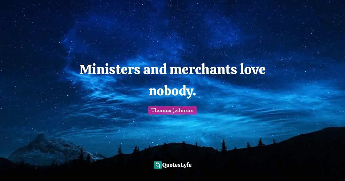 Ministers and merchants love nobody.