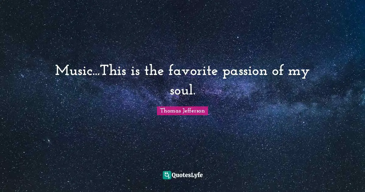 Music...This is the favorite passion of my soul.