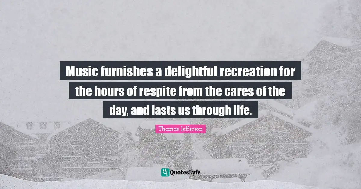 Music furnishes a delightful recreation for the hours of respite from the cares of the day, and lasts us through life.