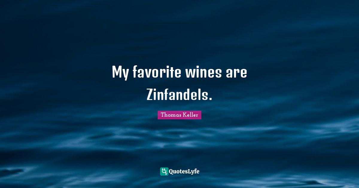Thomas Keller Quotes: "My favorite wines are Zinfandels."