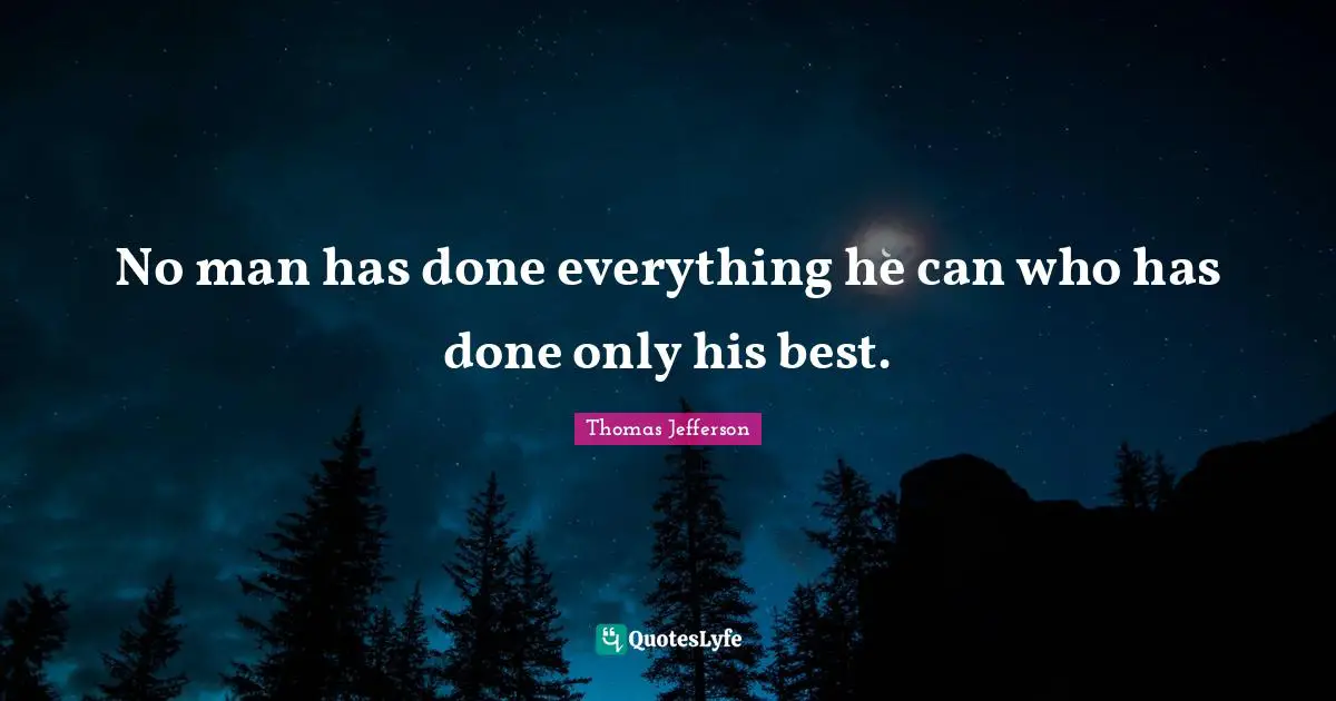 No man has done everything he can who has done only his best.