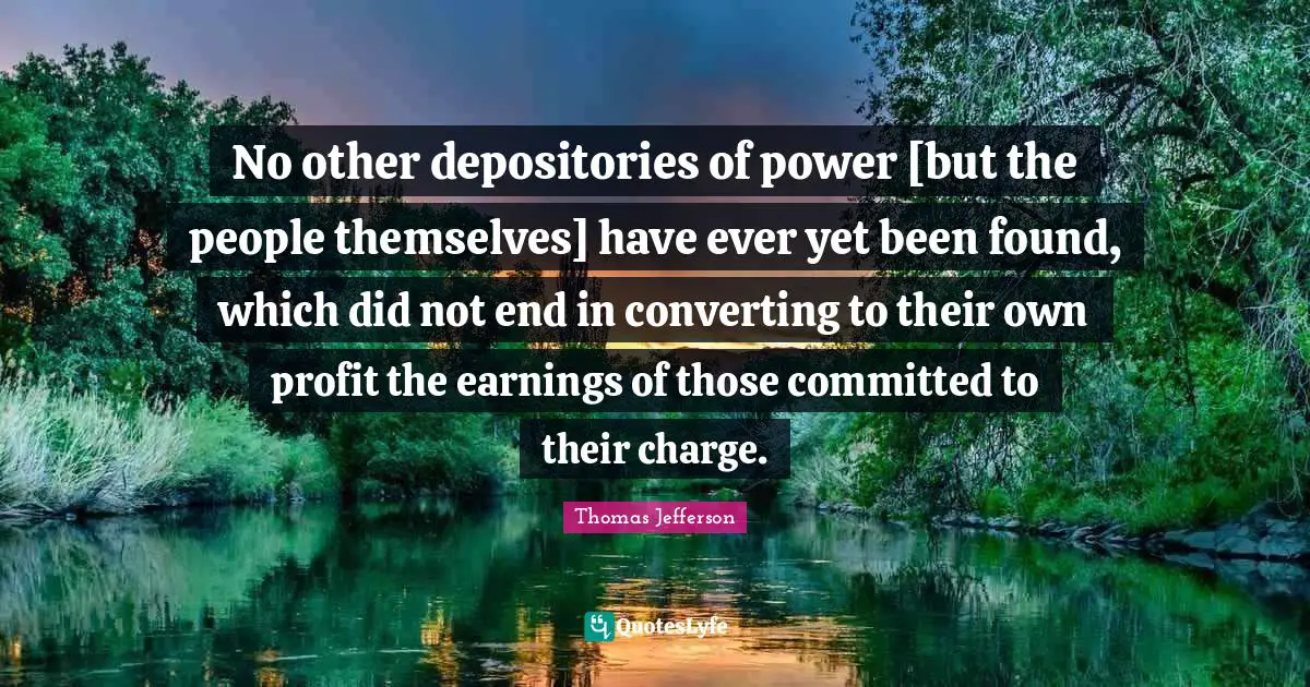 No other depositories of power [but the people themselves] have ever yet been found, which did not end in converting to their own profit the earnings of those committed to their charge.