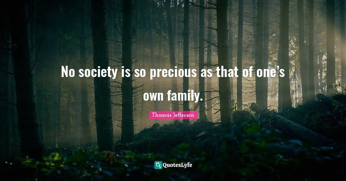 No society is so precious as that of one’s own family.