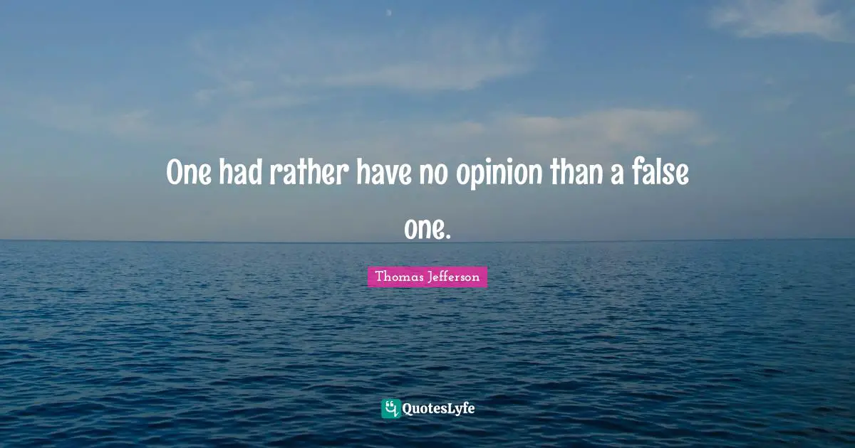 One had rather have no opinion than a false one.