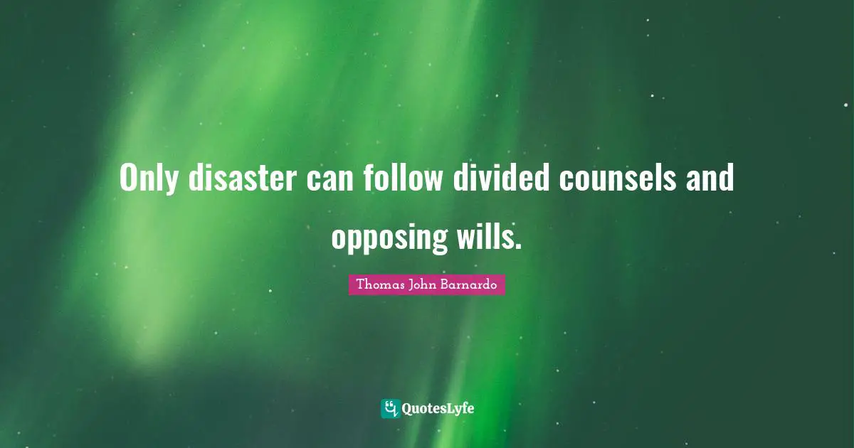 Only disaster can follow divided counsels and opposing wills.
