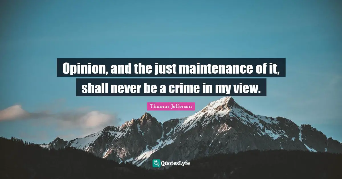 Opinion, and the just maintenance of it, shall never be a crime in my view.