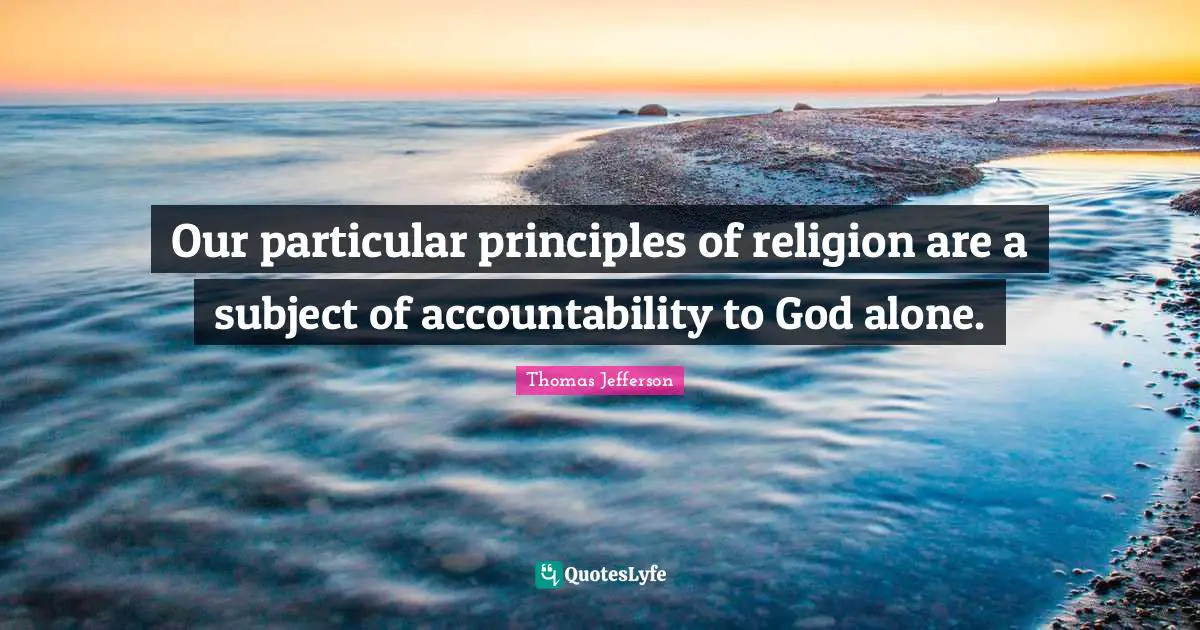Our particular principles of religion are a subject of accountability to God alone.