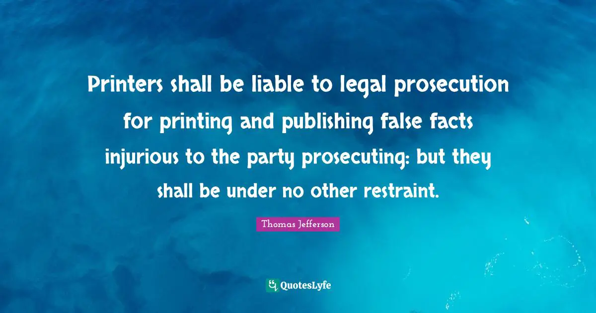 Printers shall be liable to legal prosecution for printing and publishing false facts injurious to the party prosecuting: but they shall be under no other restraint.
