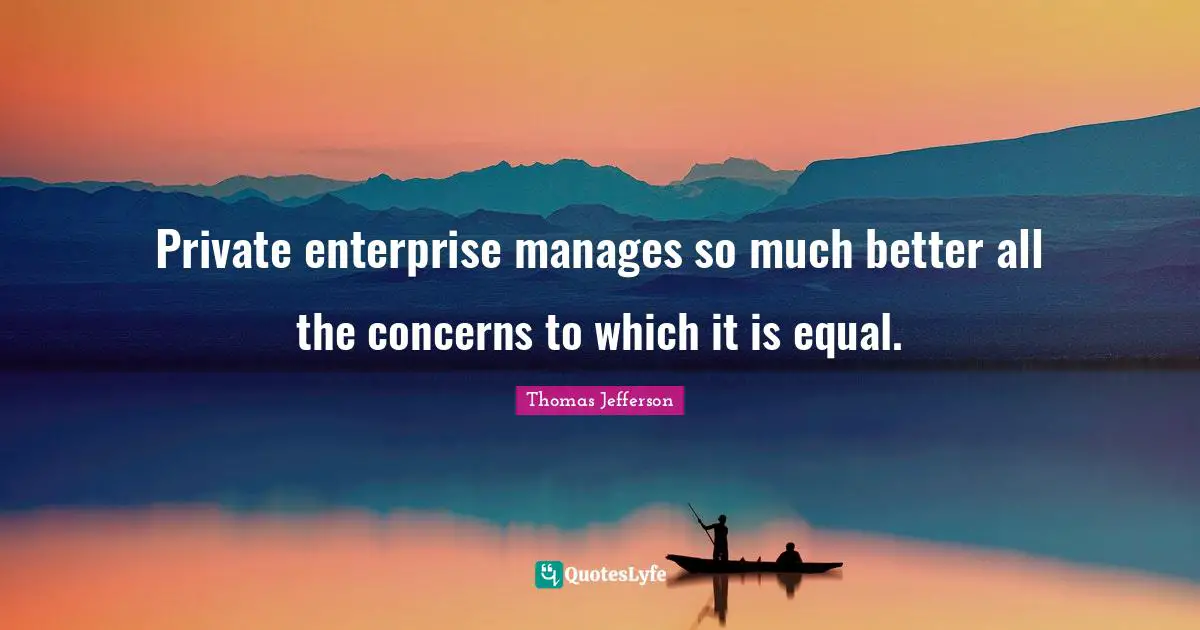 Private enterprise manages so much better all the concerns to which it is equal.